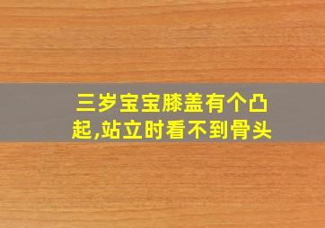 三岁宝宝膝盖有个凸起,站立时看不到骨头