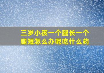 三岁小孩一个腿长一个腿短怎么办呢吃什么药