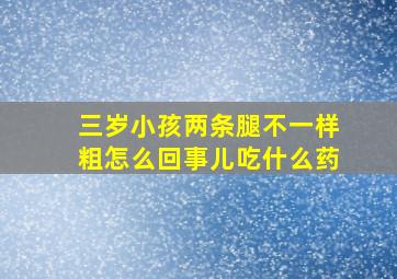 三岁小孩两条腿不一样粗怎么回事儿吃什么药