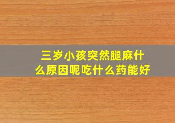 三岁小孩突然腿麻什么原因呢吃什么药能好