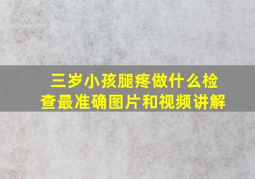 三岁小孩腿疼做什么检查最准确图片和视频讲解