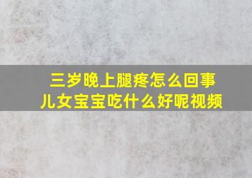 三岁晚上腿疼怎么回事儿女宝宝吃什么好呢视频