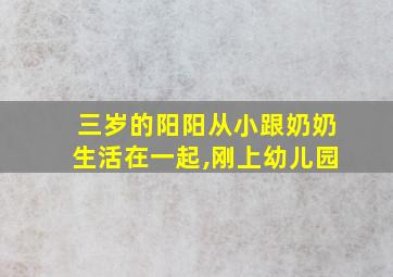 三岁的阳阳从小跟奶奶生活在一起,刚上幼儿园