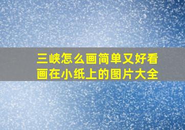 三峡怎么画简单又好看画在小纸上的图片大全