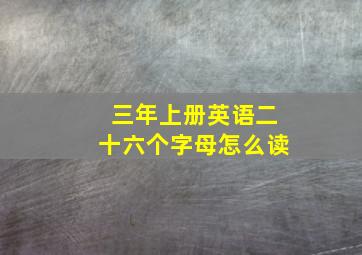 三年上册英语二十六个字母怎么读