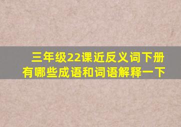 三年级22课近反义词下册有哪些成语和词语解释一下