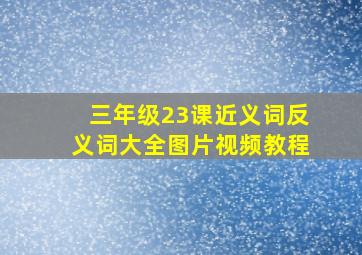 三年级23课近义词反义词大全图片视频教程