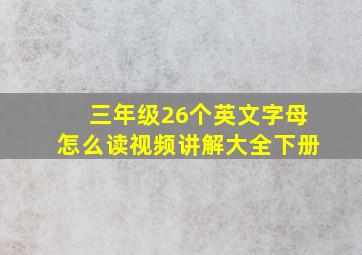 三年级26个英文字母怎么读视频讲解大全下册