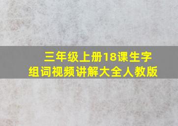 三年级上册18课生字组词视频讲解大全人教版