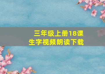 三年级上册18课生字视频朗读下载