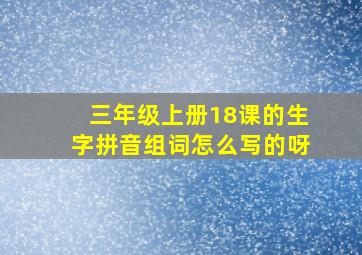 三年级上册18课的生字拼音组词怎么写的呀