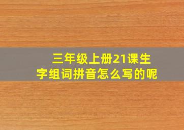 三年级上册21课生字组词拼音怎么写的呢