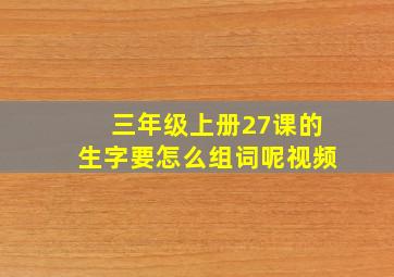 三年级上册27课的生字要怎么组词呢视频