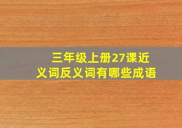 三年级上册27课近义词反义词有哪些成语