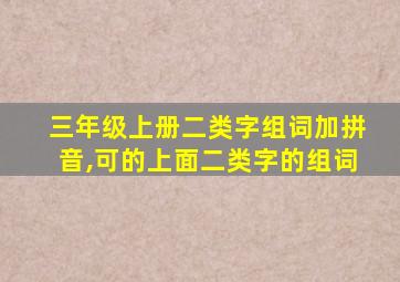 三年级上册二类字组词加拼音,可的上面二类字的组词