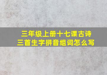 三年级上册十七课古诗三首生字拼音组词怎么写