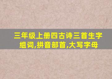 三年级上册四古诗三首生字组词,拼音部首,大写字母