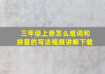 三年级上册怎么组词和拼音的写法视频讲解下载