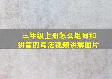 三年级上册怎么组词和拼音的写法视频讲解图片