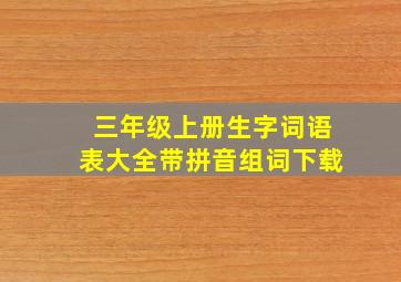 三年级上册生字词语表大全带拼音组词下载