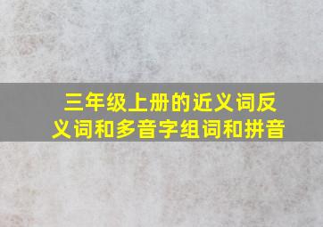 三年级上册的近义词反义词和多音字组词和拼音