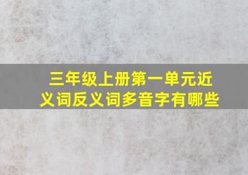 三年级上册第一单元近义词反义词多音字有哪些