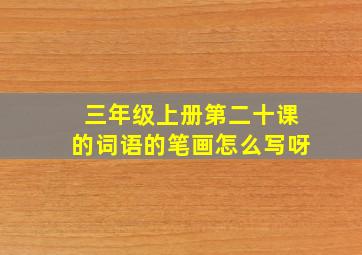 三年级上册第二十课的词语的笔画怎么写呀