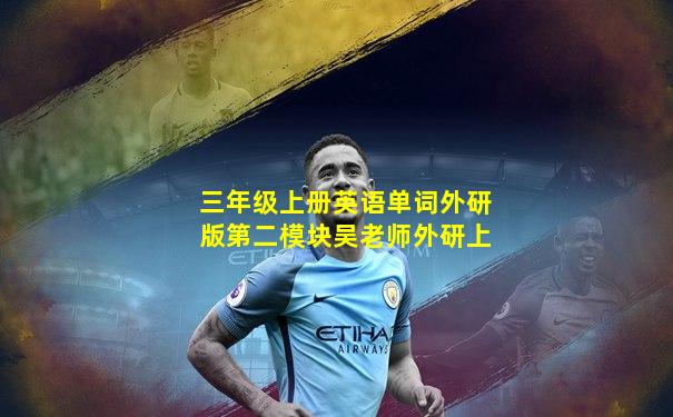 三年级上册英语单词外研版第二模块吴老师外研上