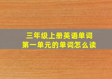 三年级上册英语单词第一单元的单词怎么读