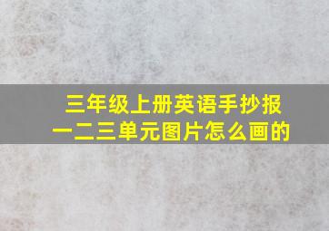 三年级上册英语手抄报一二三单元图片怎么画的