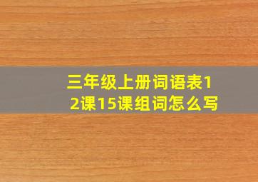 三年级上册词语表12课15课组词怎么写