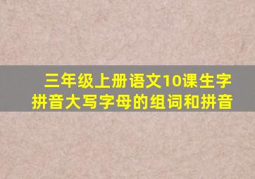 三年级上册语文10课生字拼音大写字母的组词和拼音