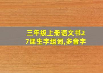 三年级上册语文书27课生字组词,多音字