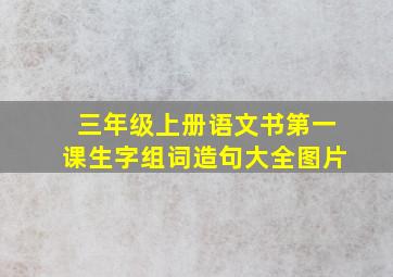 三年级上册语文书第一课生字组词造句大全图片