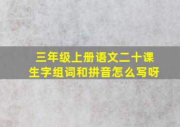 三年级上册语文二十课生字组词和拼音怎么写呀