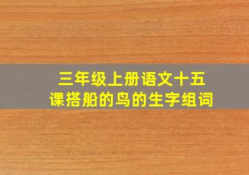 三年级上册语文十五课搭船的鸟的生字组词