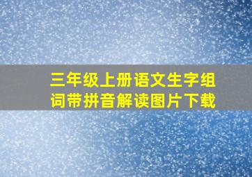 三年级上册语文生字组词带拼音解读图片下载