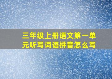 三年级上册语文第一单元听写词语拼音怎么写