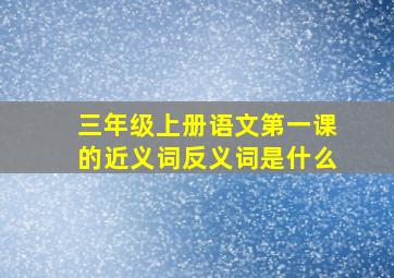 三年级上册语文第一课的近义词反义词是什么