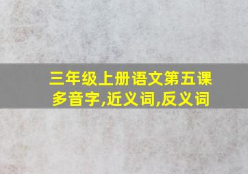 三年级上册语文第五课多音字,近义词,反义词