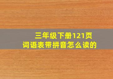 三年级下册121页词语表带拼音怎么读的