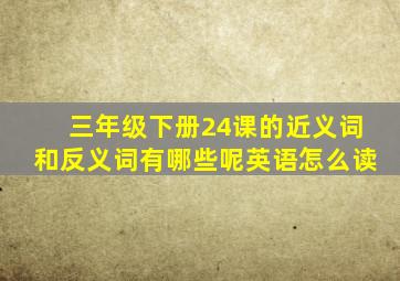 三年级下册24课的近义词和反义词有哪些呢英语怎么读