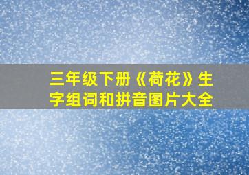 三年级下册《荷花》生字组词和拼音图片大全