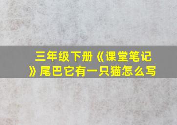 三年级下册《课堂笔记》尾巴它有一只猫怎么写