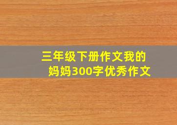 三年级下册作文我的妈妈300字优秀作文