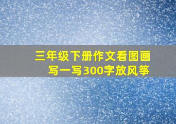 三年级下册作文看图画写一写300字放风筝