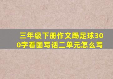三年级下册作文踢足球300字看图写话二单元怎么写