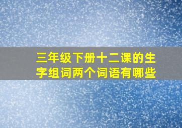 三年级下册十二课的生字组词两个词语有哪些