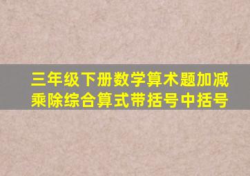 三年级下册数学算术题加减乘除综合算式带括号中括号