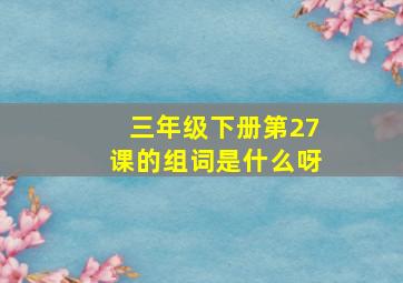 三年级下册第27课的组词是什么呀